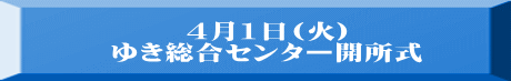 4月1日(火) ゆき総合センター開所式