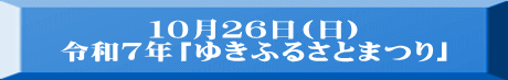 １０月２６日(日) 令和７年「ゆきふるさとまつり」