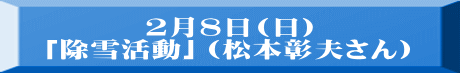 ２月８日(日) 「除雪活動」（松本彰夫さん）