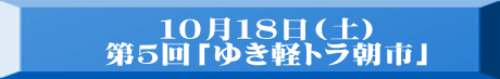１０月１８日(土) 第５回「ゆき軽トラ朝市」