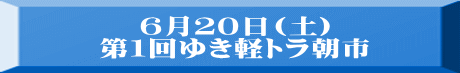 ６月２０日(土) 第１回ゆき軽トラ朝市